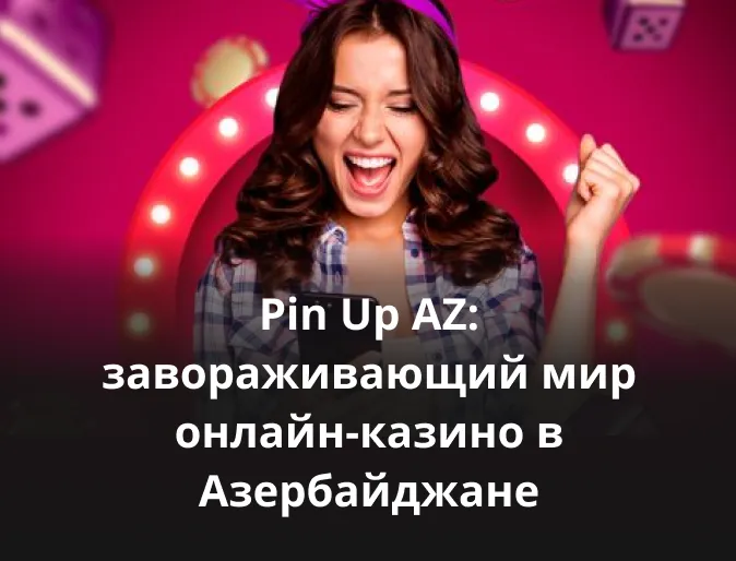 Pin Up AZ: завораживающий мир онлайн-казино в Азербайджане 
